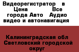 Видеорегистратор 3 в 1 › Цена ­ 10 950 - Все города Авто » Аудио, видео и автонавигация   . Калининградская обл.,Светловский городской округ 